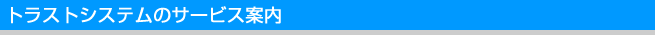 トラストシステムのサービス案内